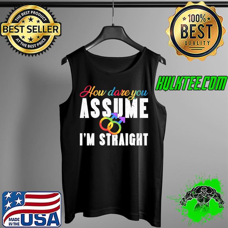 Nice How Dare You Assume Gay I'm Straight LGBT Pride T-Shirt Tank Top Nice How Dare You Assume Gay I'm Straight LGBT Pride T-Shirt Tank Top