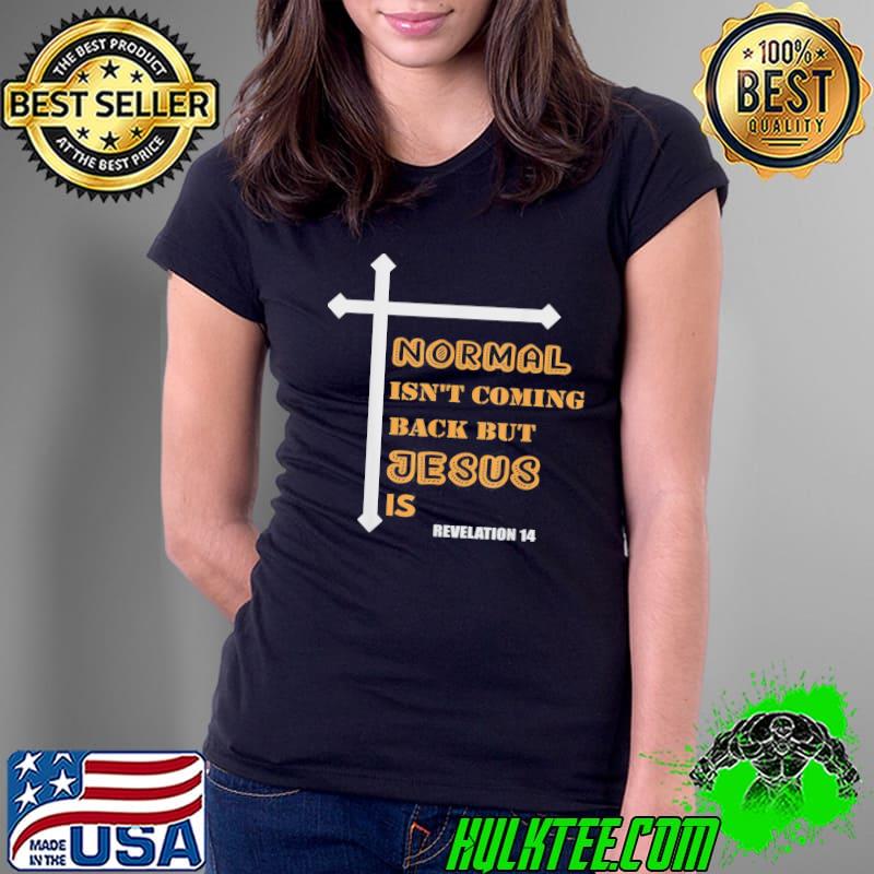 Normal Isn’t Coming Back But Jesus Is Jesus T-Shirt Ladies Tee Normal Isn’t Coming Back But Jesus Is Jesus T-Shirt Ladies Tee