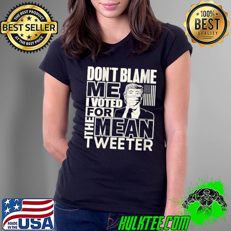 Official Don't Blame Me I Voted for the Mean Tweeter Trump Supporters T-Shirt Ladies Tee Official Don't Blame Me I Voted for the Mean Tweeter Trump Supporters T-Shirt Ladies Tee