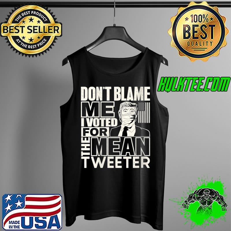 Official Don't Blame Me I Voted for the Mean Tweeter Trump Supporters T-Shirt Tank Top Official Don't Blame Me I Voted for the Mean Tweeter Trump Supporters T-Shirt Tank Top