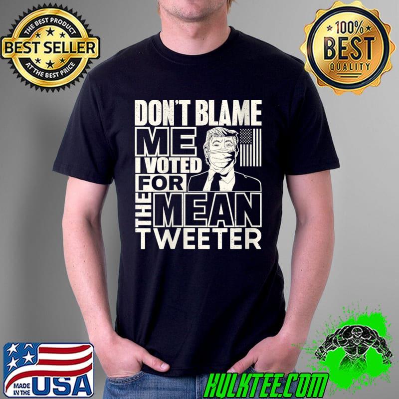 Official Don't Blame Me I Voted for the Mean Tweeter Trump Supporters T-Shirt Unisex Official Don't Blame Me I Voted for the Mean Tweeter Trump Supporters T-Shirt Unisex