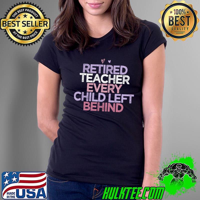 Official Funny Sarcastic Saying Retired Teacher Every Child Left Behi T- Ladies Tee Official Funny Sarcastic Saying Retired Teacher Every Child Left Behi T- Ladies Tee