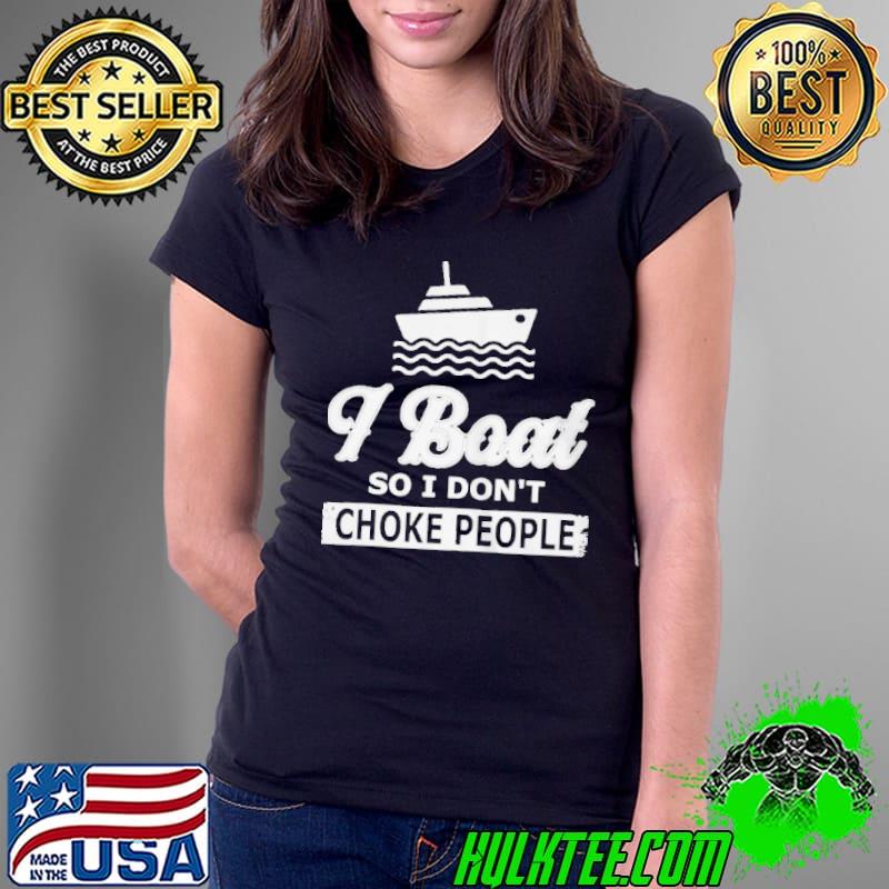 Official I BOAT SO I DONT CHOKE PEOPLE BOATING SHIRT Ladies Tee Official I BOAT SO I DONT CHOKE PEOPLE BOATING SHIRT Ladies Tee