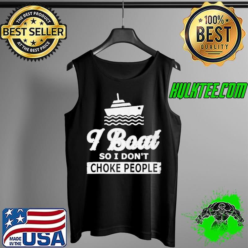 Official I BOAT SO I DONT CHOKE PEOPLE BOATING SHIRT Tank Top Official I BOAT SO I DONT CHOKE PEOPLE BOATING SHIRT Tank Top