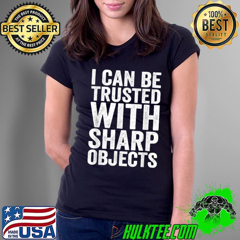 Official I Can Be Trusted With Sharp Objects Humor Men Women jokes T-Shirt Ladies Tee Official I Can Be Trusted With Sharp Objects Humor Men Women jokes T-Shirt Ladies Tee