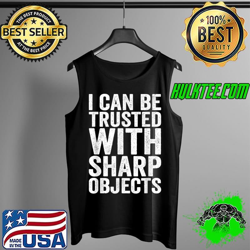 Official I Can Be Trusted With Sharp Objects Humor Men Women jokes T-Shirt Tank Top Official I Can Be Trusted With Sharp Objects Humor Men Women jokes T-Shirt Tank Top