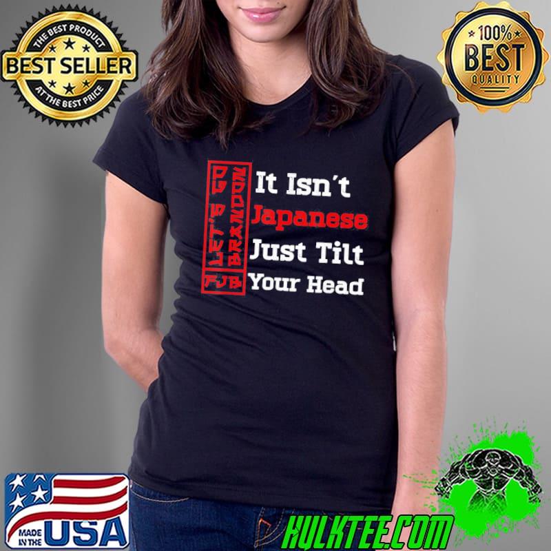 Official It Isn’t Japanese Just Tilt Your Head T-Shirt Ladies Tee Official It Isn’t Japanese Just Tilt Your Head T-Shirt Ladies Tee