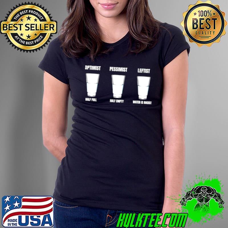Optimist half full pessimist half empty leftist water is racist Ladies Tee Optimist half full pessimist half empty leftist water is racist Ladies Tee