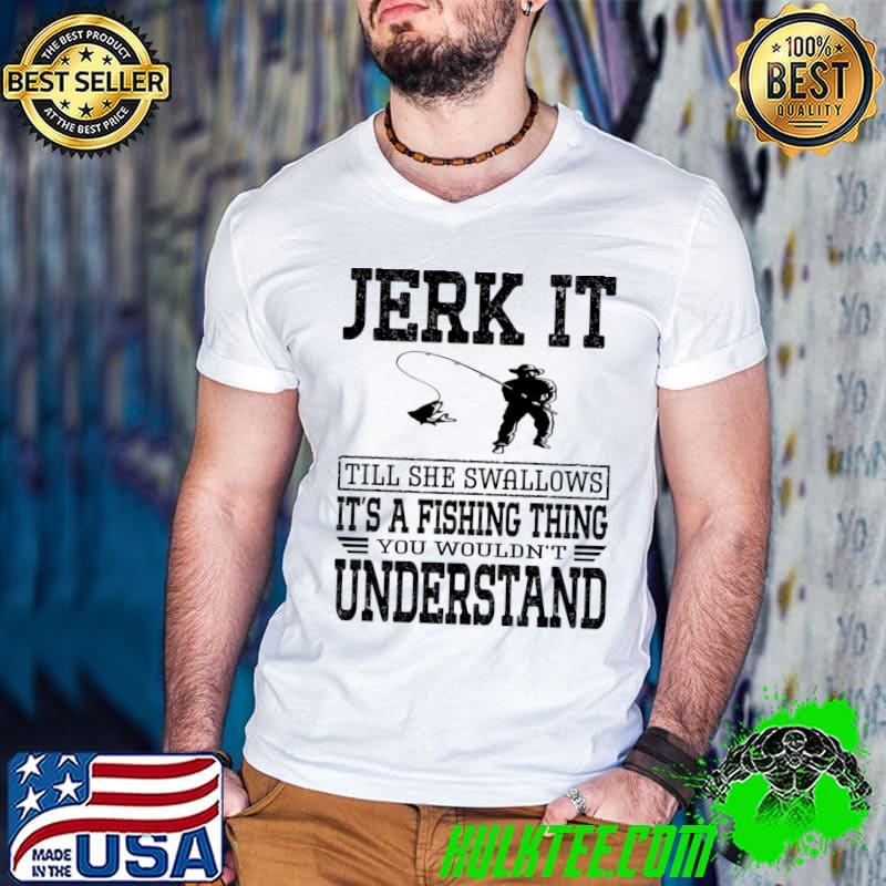 Original Jerk It Till She Swallows It's A Fishing Thing Fisherman Boy T-shirt