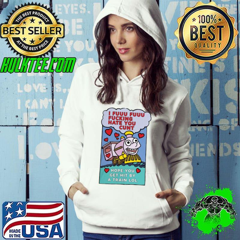 Original Pro I Fuuu Fuuu Fucking Hate You Cunt Hope You Get Hit By A Train Lol Shirt Hoodie Original Pro I Fuuu Fuuu Fucking Hate You Cunt Hope You Get Hit By A Train Lol Shirt Hoodie