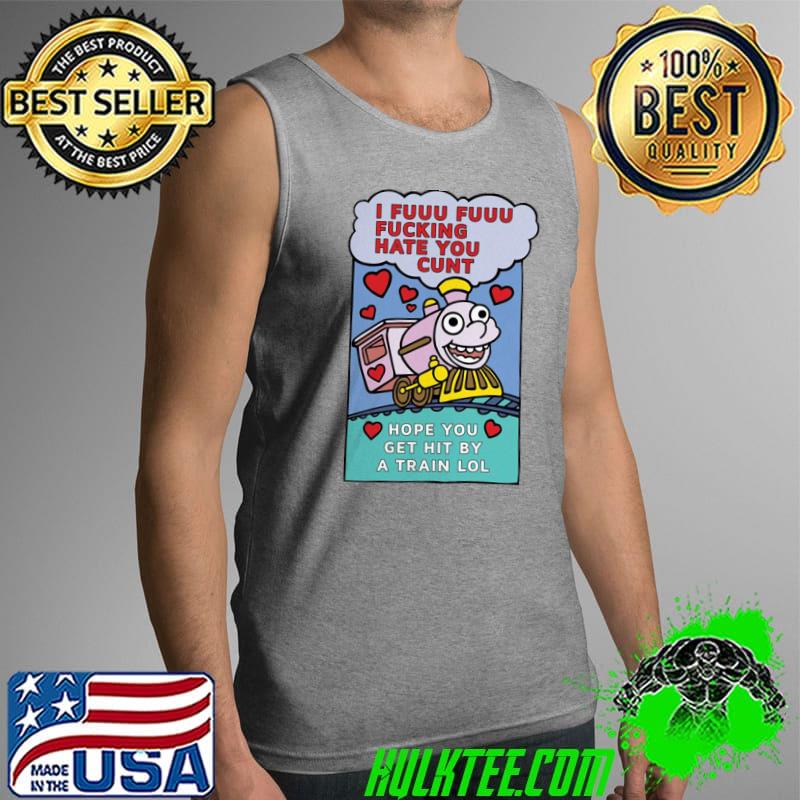 Original Pro I Fuuu Fuuu Fucking Hate You Cunt Hope You Get Hit By A Train Lol Shirt Tank Top Original Pro I Fuuu Fuuu Fucking Hate You Cunt Hope You Get Hit By A Train Lol Shirt Tank Top