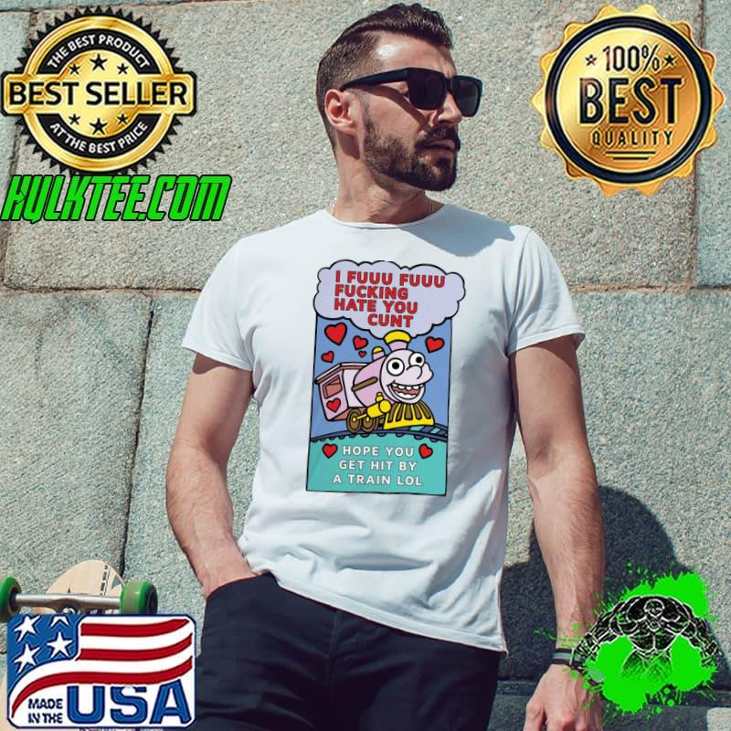 Original Pro I Fuuu Fuuu Fucking Hate You Cunt Hope You Get Hit By A Train Lol Shirt Unisex Original Pro I Fuuu Fuuu Fucking Hate You Cunt Hope You Get Hit By A Train Lol Shirt Unisex