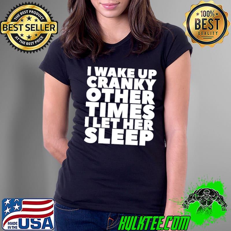 Premium I Wake Up Cranky Other Times I Let Her Sleep T-Shirt Ladies Tee Premium I Wake Up Cranky Other Times I Let Her Sleep T-Shirt Ladies Tee
