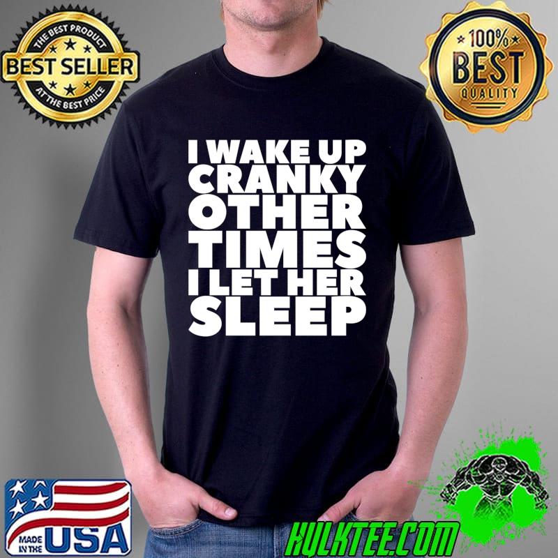 Premium I Wake Up Cranky Other Times I Let Her Sleep T-Shirt Unisex Premium I Wake Up Cranky Other Times I Let Her Sleep T-Shirt Unisex