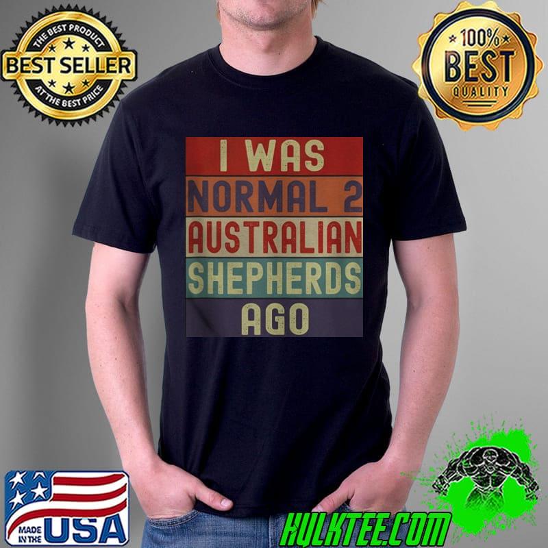Premium I was normal 2 Australian Shepherds ago Unisex Premium I was normal 2 Australian Shepherds ago Unisex