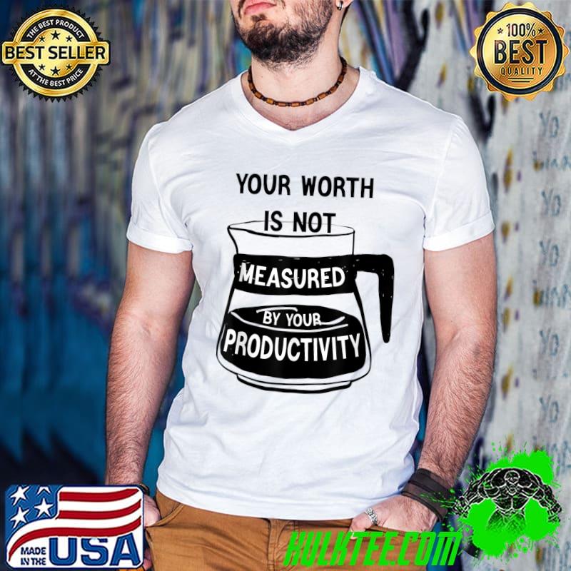 Premium Your Worth Is Not Measured By Your Productivity T-Shirt