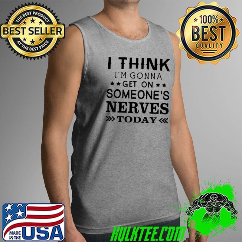 Pretty I Think Im Gonna Get On Someones Nerves Today T-Shirt Tank Top Pretty I Think Im Gonna Get On Someones Nerves Today T-Shirt Tank Top