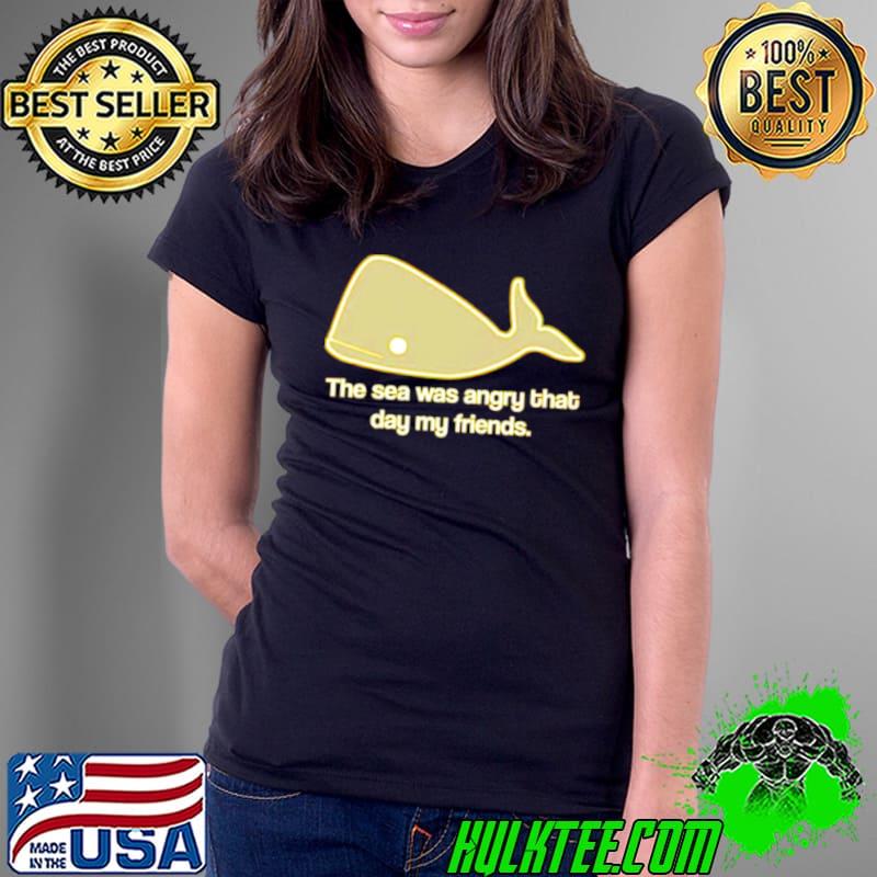 The sea was angry that day my friends Ladies Tee The sea was angry that day my friends Ladies Tee