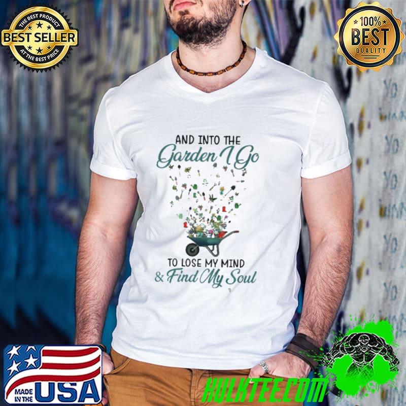 Top And into the garden I go to lose my mind and find my soul shirt