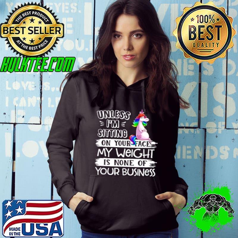 Unless i’m sitting on your face my weight is none of you business shirt