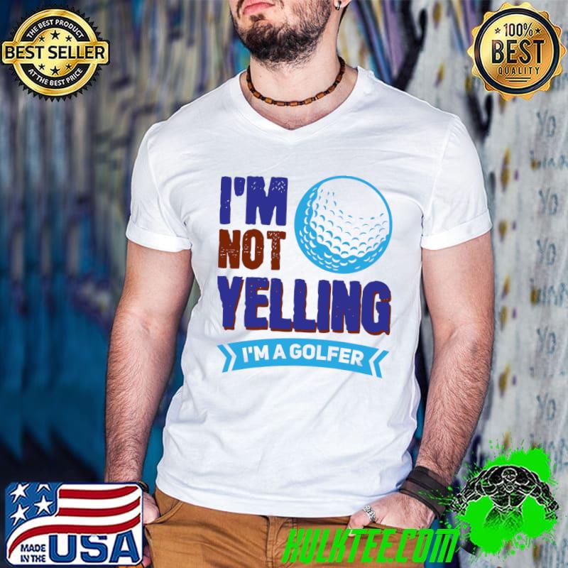 Wh Vwol I'm Not Yelling, I'm A Golfer T-shirt