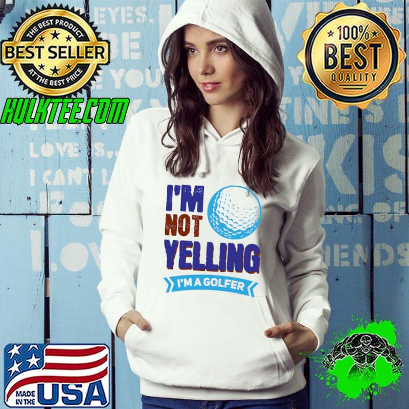 Wh Vwol I'm Not Yelling, I'm A Golfer T- Hoodie Wh Vwol I'm Not Yelling, I'm A Golfer T- Hoodie