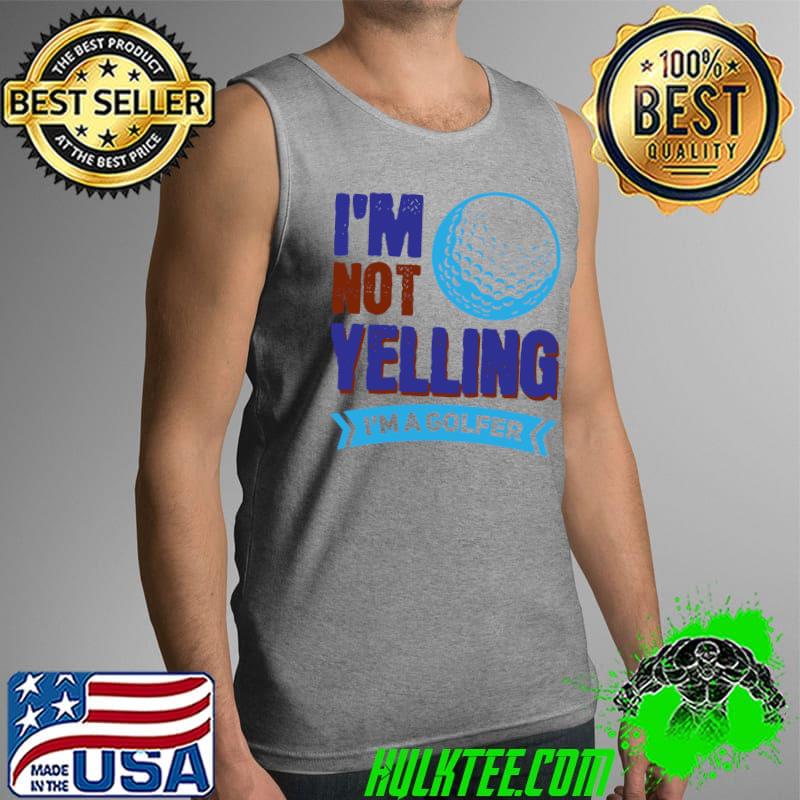 Wh Vwol I'm Not Yelling, I'm A Golfer T- Tank Top Wh Vwol I'm Not Yelling, I'm A Golfer T- Tank Top