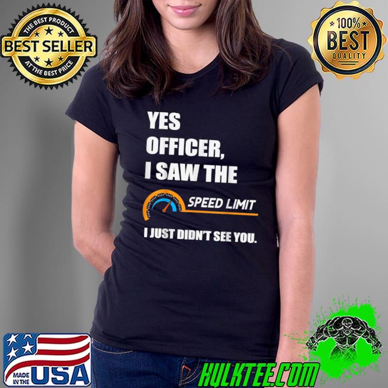 Yes Officer I Saw The Speed Limit I Just Didn't See You T-Shirt Ladies Tee Yes Officer I Saw The Speed Limit I Just Didn't See You T-Shirt Ladies Tee