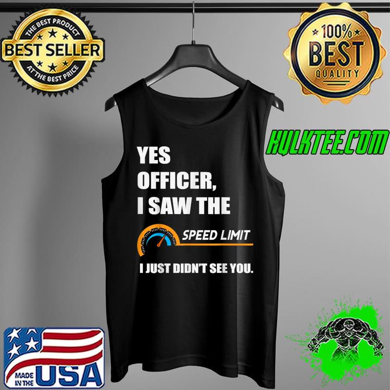 Yes Officer I Saw The Speed Limit I Just Didn't See You T-Shirt Tank Top Yes Officer I Saw The Speed Limit I Just Didn't See You T-Shirt Tank Top