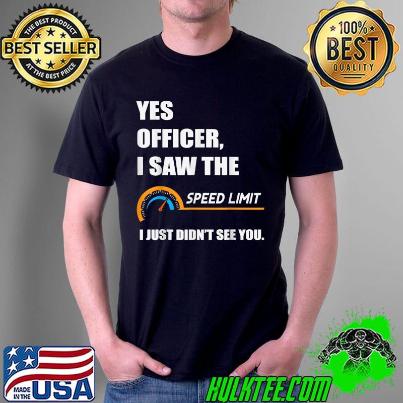 Yes Officer I Saw The Speed Limit I Just Didn't See You T-Shirt Unisex Yes Officer I Saw The Speed Limit I Just Didn't See You T-Shirt Unisex