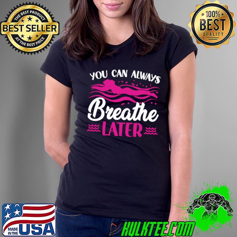 You Can Always Breathe Later - Swim Team T- Ladies Tee You Can Always Breathe Later - Swim Team T- Ladies Tee