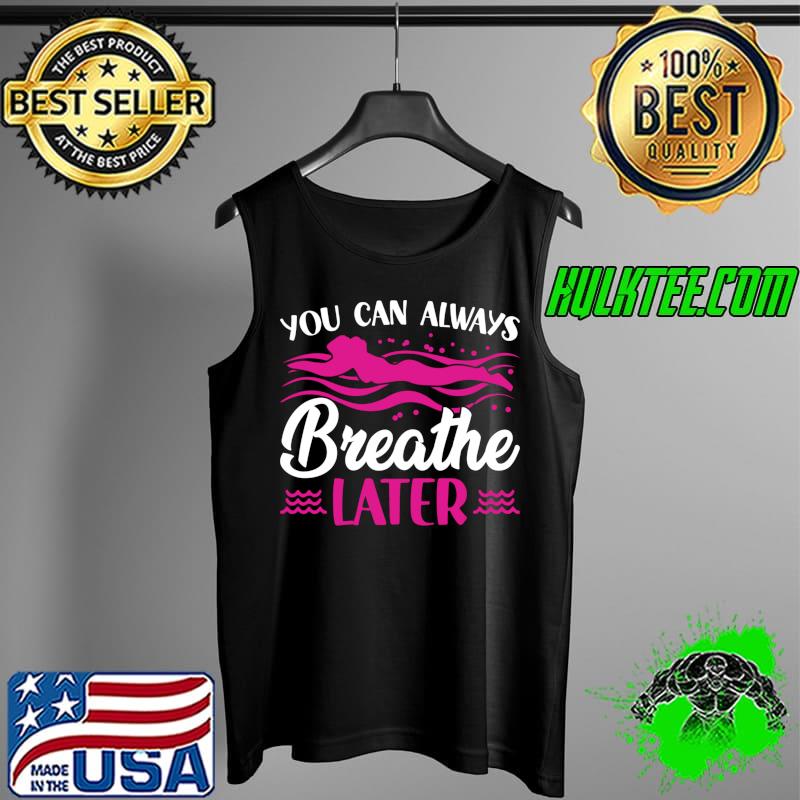 You Can Always Breathe Later - Swim Team T- Tank Top You Can Always Breathe Later - Swim Team T- Tank Top