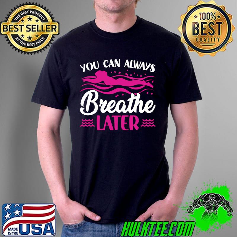 You Can Always Breathe Later - Swim Team T- Unisex You Can Always Breathe Later - Swim Team T- Unisex