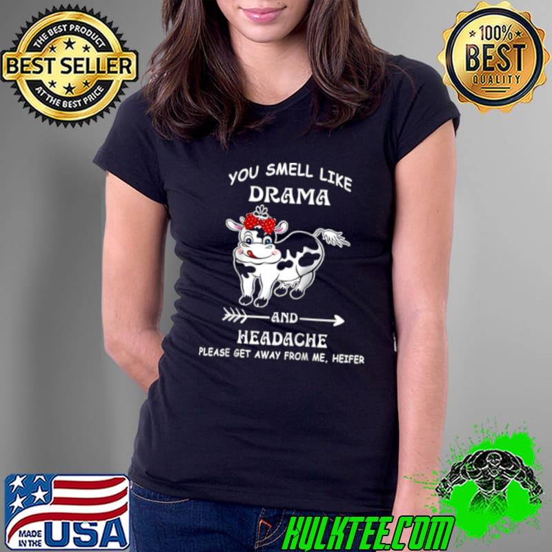 You Smell Like Drama Headache Please Get Away From me Heifer Shirt Ladies Tee You Smell Like Drama Headache Please Get Away From me Heifer Shirt Ladies Tee