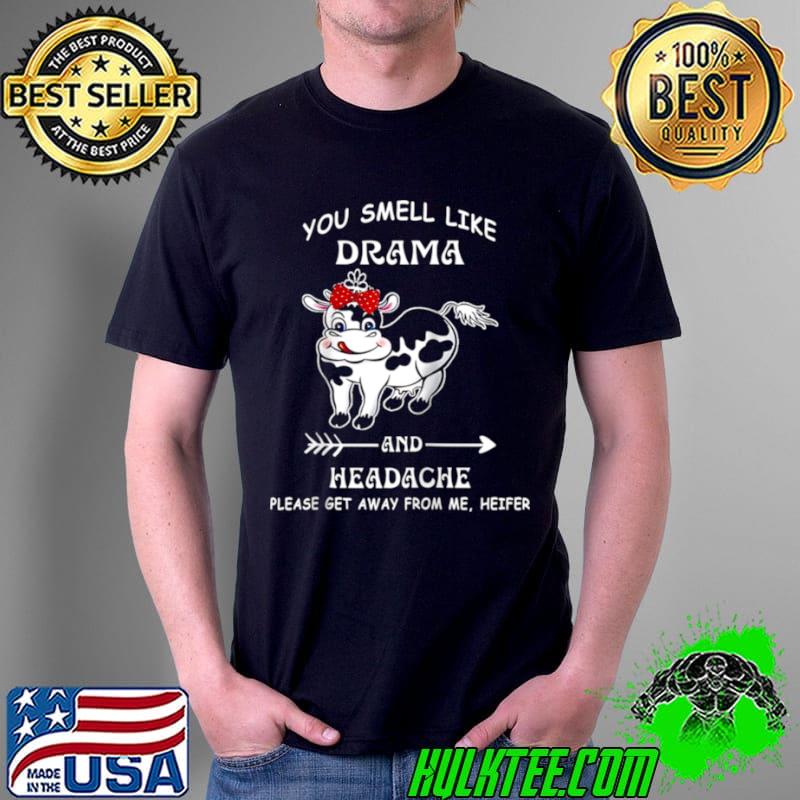You Smell Like Drama Headache Please Get Away From me Heifer Shirt Unisex You Smell Like Drama Headache Please Get Away From me Heifer Shirt Unisex