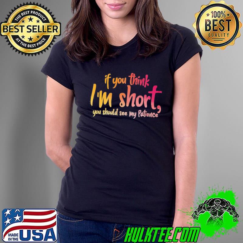 Best If You Think I’m Short You Should See My Patience T-Shirt Ladies Tee Best If You Think I’m Short You Should See My Patience T-Shirt Ladies Tee