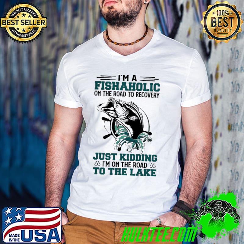 Fishaholic Just Kidding To The Lake Shirt