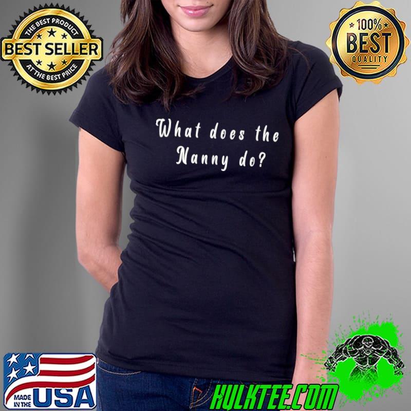 Funny What Does The Nanny Do For Men Women T-Shirt