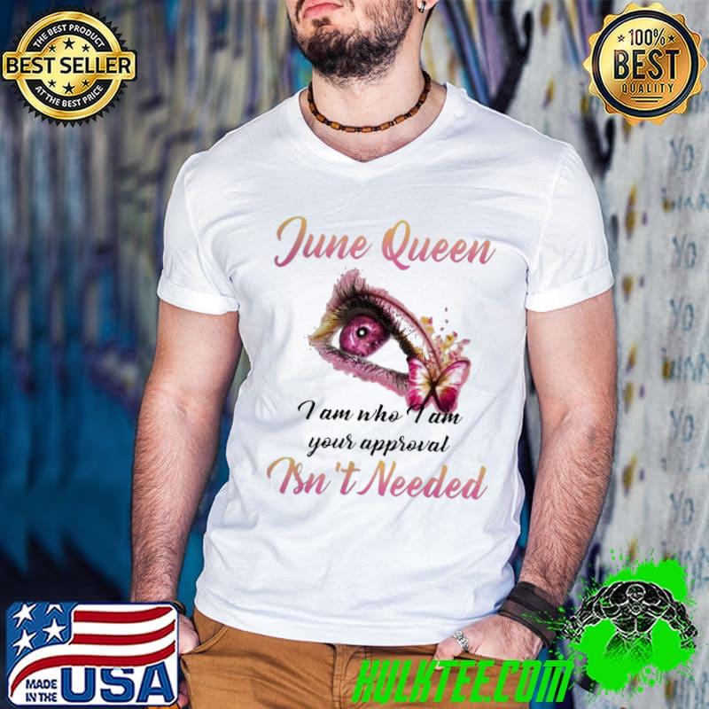 Good June Queen I Am Who I Am Your Approval Isn’t Needed Shirt