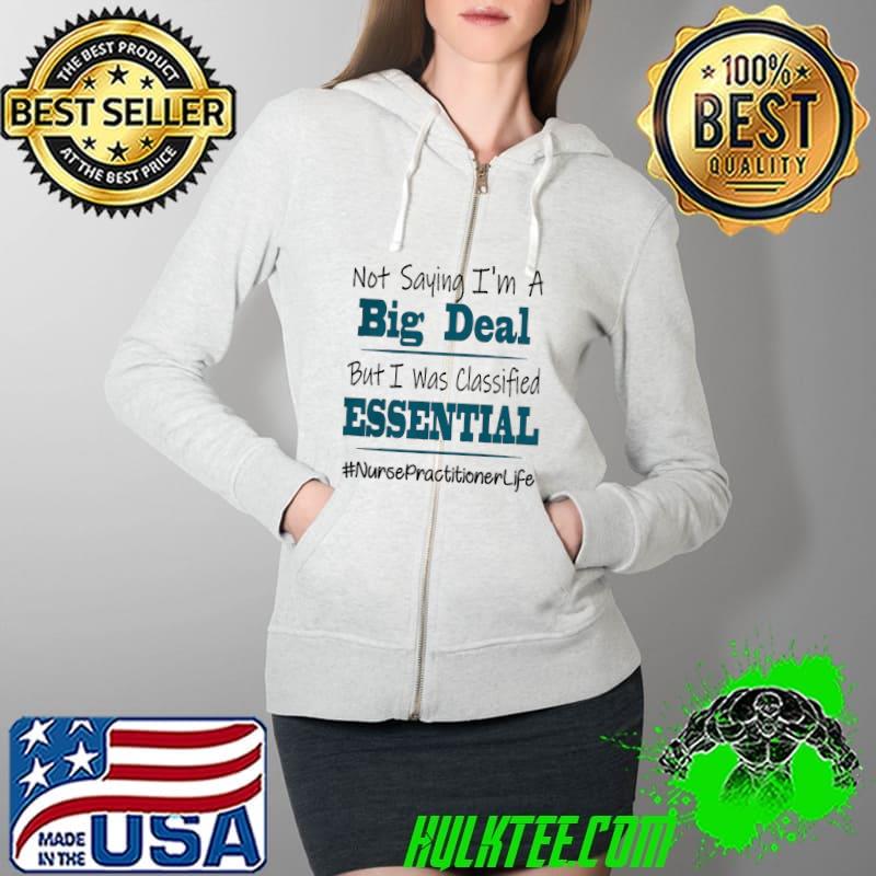 Good Not Saying I’m A Big Deal But I Was Classified Essential Nurse Practitioner Life Shirt Full Zip Hooded Good Not Saying I’m A Big Deal But I Was Classified Essential Nurse Practitioner Life Shirt Full Zip Hooded
