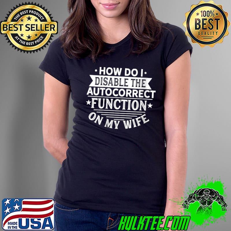 How Do I Disable Autocorrect On My Wife Funny Husband Joke T-Shirt Ladies Tee How Do I Disable Autocorrect On My Wife Funny Husband Joke T-Shirt Ladies Tee
