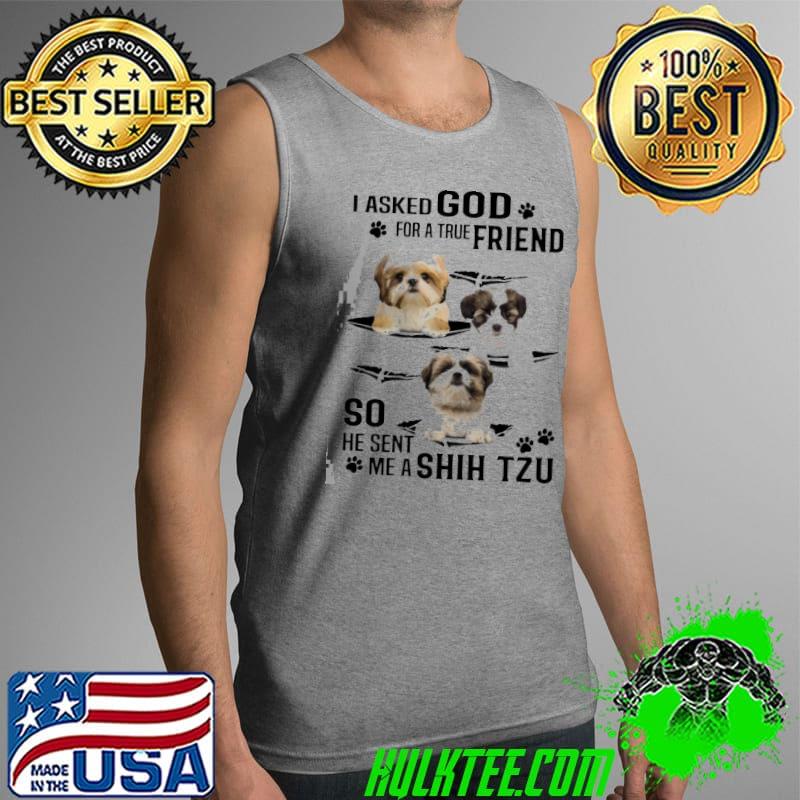 I Asked God For A True Friend So He Sent Me A Shih Tzu Shirt Tank Top I Asked God For A True Friend So He Sent Me A Shih Tzu Shirt Tank Top