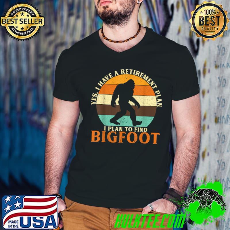 I Have A Retirement Plan I Plan To Find Bigfoot Sasquatch T-Shirt