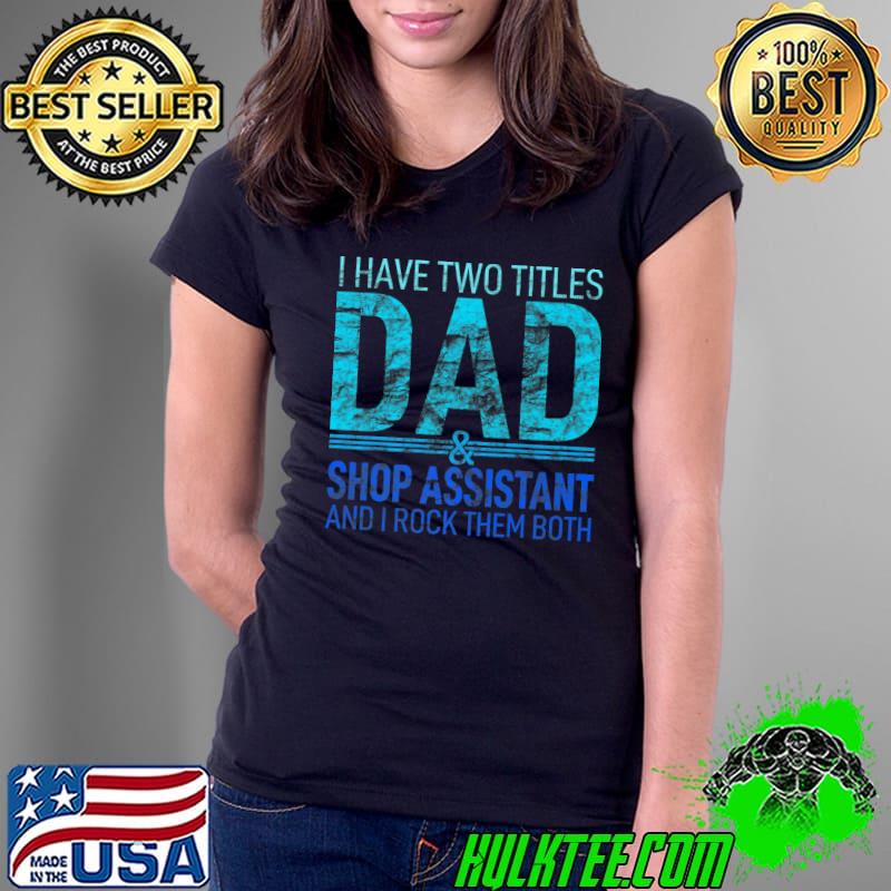 I Have Two Titles Dad And Shop Assistant Pops Parent Hero Premium T-Shirt Ladies Tee I Have Two Titles Dad And Shop Assistant Pops Parent Hero Premium T-Shirt Ladies Tee