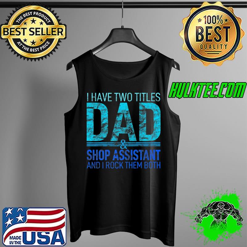 I Have Two Titles Dad And Shop Assistant Pops Parent Hero Premium T-Shirt Tank Top I Have Two Titles Dad And Shop Assistant Pops Parent Hero Premium T-Shirt Tank Top