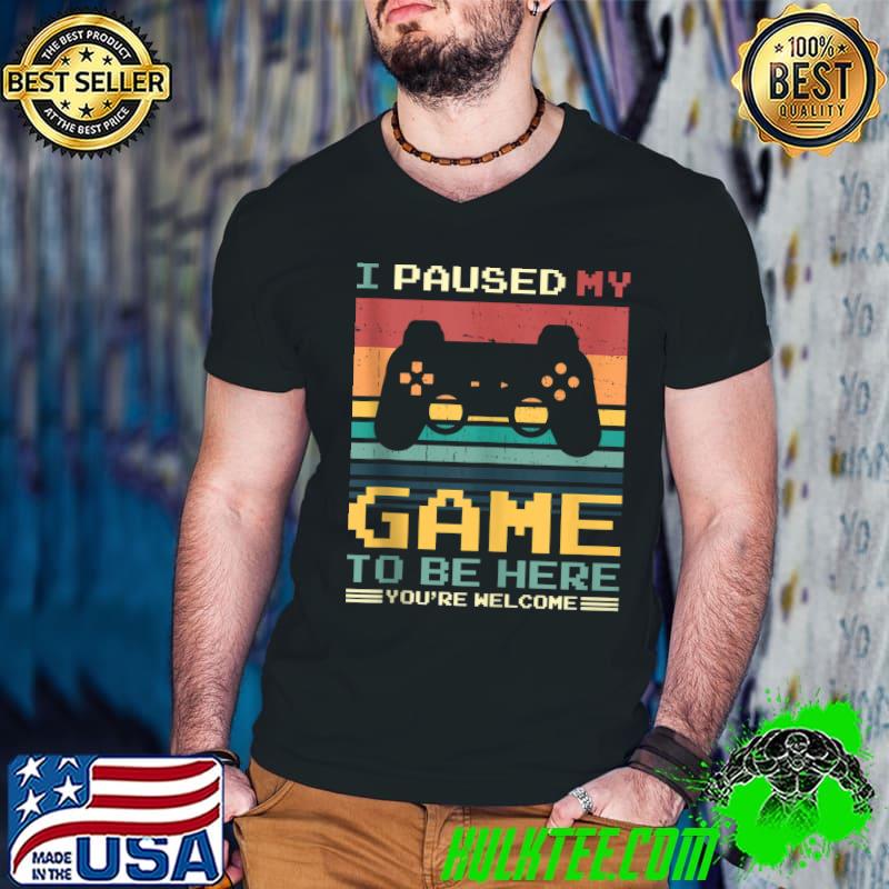 I Paused My Game To Be Here You're Welcome Retro Gamer T-shirt