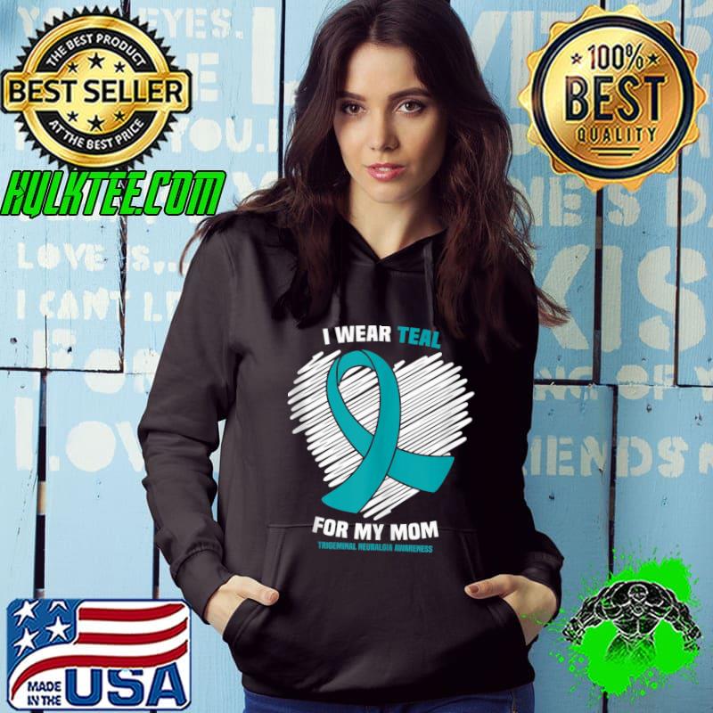 I Wear Teal For My Mom Trigeminal Neuralgia Awareness T- Hoodie I Wear Teal For My Mom Trigeminal Neuralgia Awareness T- Hoodie