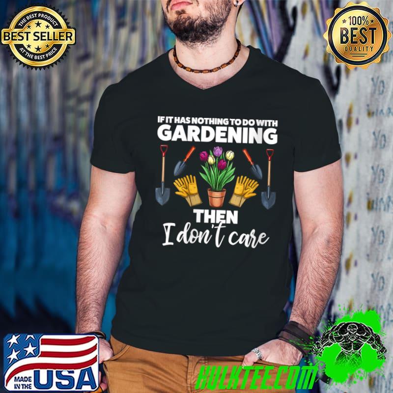 If it has nothing to do with Gardening Gardener T-shirt