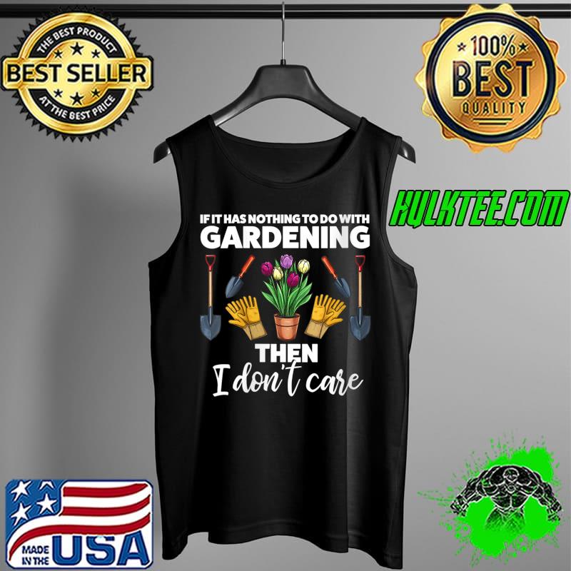 If it has nothing to do with Gardening Gardener T- Tank Top If it has nothing to do with Gardening Gardener T- Tank Top