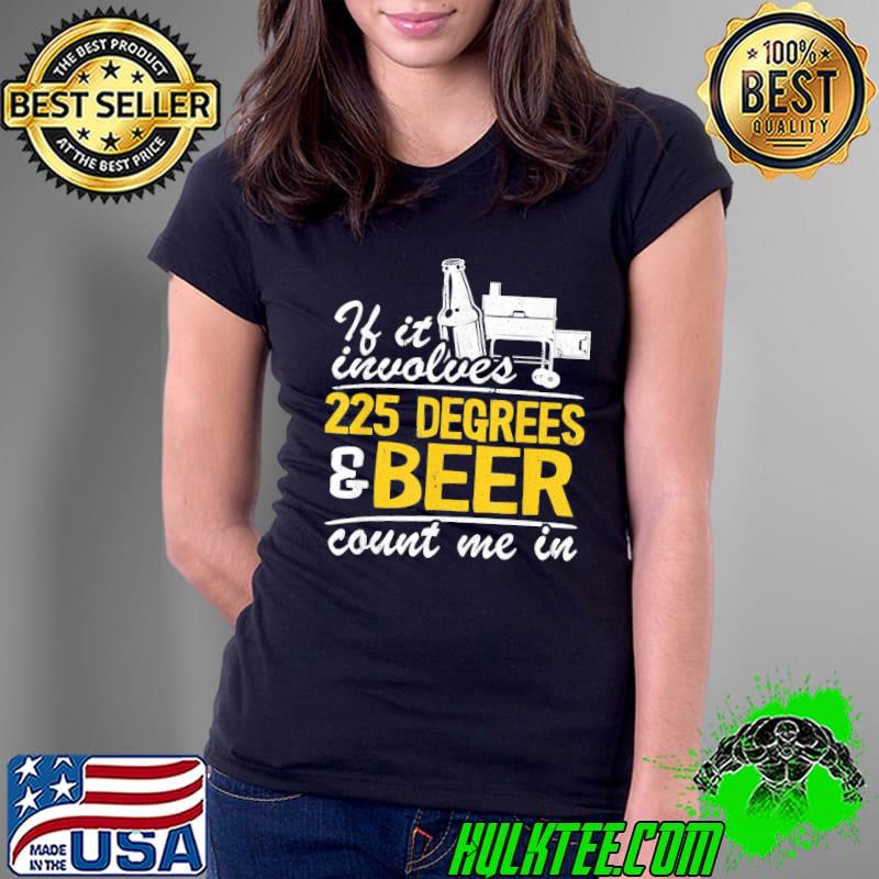 If it involves 225 degrees and beer count me in meat smoking shirt